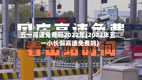 五一高速免费吗2022年(2022年五一小长假高速免费吗)-第2张图片