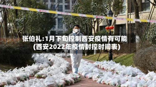 张伯礼:1月下旬控制西安疫情有可能(西安2022年疫情封控时间表)