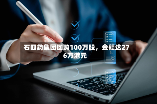 石四药集团回购100万股，金额达276万港元-第3张图片
