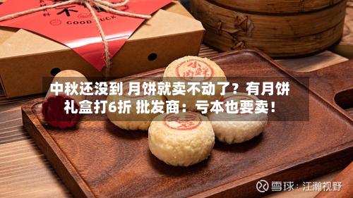 中秋还没到 月饼就卖不动了？有月饼礼盒打6折 批发商：亏本也要卖！