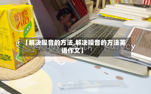 【解决噪音的方法,解决噪音的方法英语作文】-第3张图片