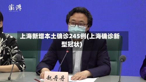 上海新增本土确诊245例(上海确诊新型冠状)
