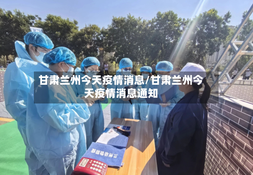 甘肃兰州今天疫情消息/甘肃兰州今天疫情消息通知-第2张图片