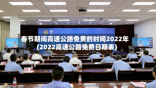 春节期间高速公路免费的时间2022年(2022高速公路免费日期表)