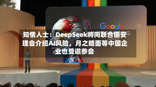 知情人士：DeepSeek将向联合国安理会介绍AI风险，月之暗面等中国企业也受邀参会-第2张图片