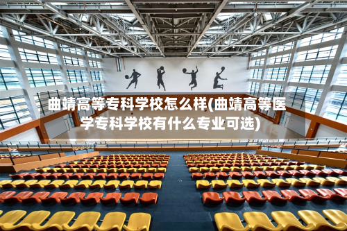 曲靖高等专科学校怎么样(曲靖高等医学专科学校有什么专业可选)