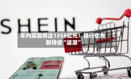 年内赎回将达1355亿元！银行优先股持续“退潮	”-第3张图片