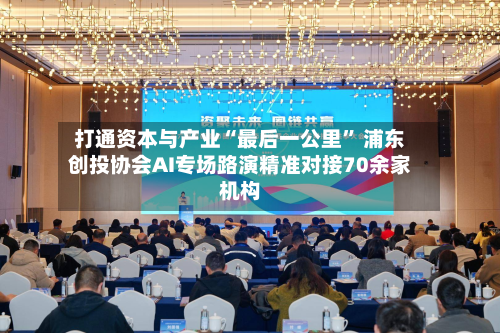 打通资本与产业“最后一公里” 浦东创投协会AI专场路演精准对接70余家机构-第2张图片