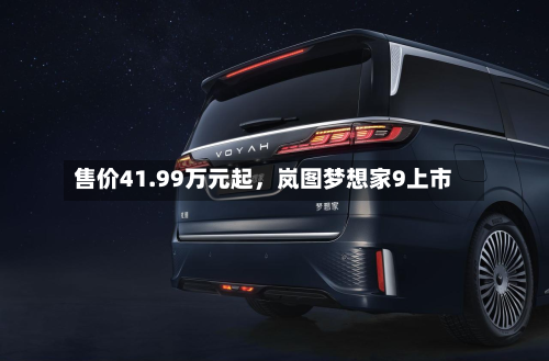 售价41.99万元起，岚图梦想家9上市