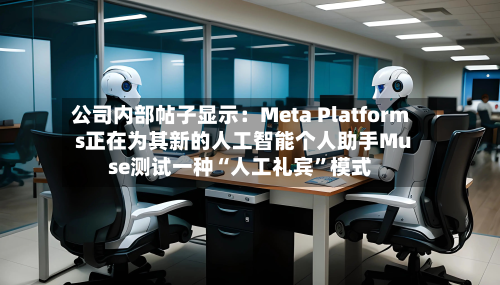 公司内部帖子显示：Meta Platforms正在为其新的人工智能个人助手Muse测试一种“人工礼宾	”模式-第1张图片