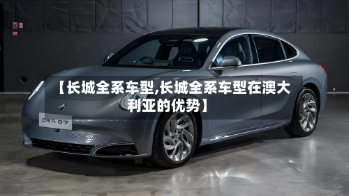 【长城全系车型,长城全系车型在澳大利亚的优势】