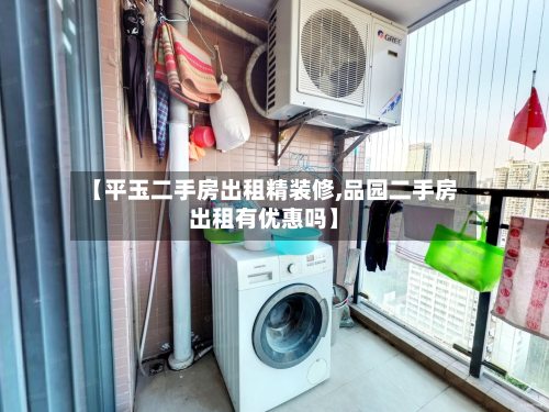 【平玉二手房出租精装修,品园二手房出租有优惠吗】