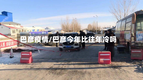 巴彦疫情/巴彦今年比往年冷吗-第3张图片