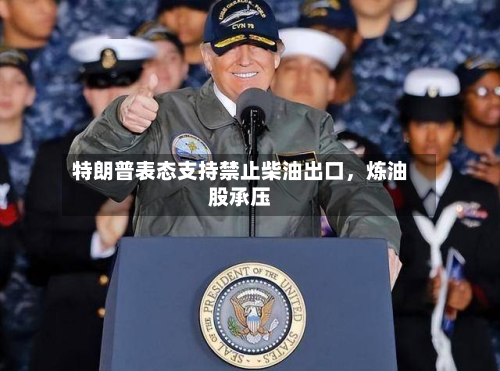 特朗普表态支持禁止柴油出口，炼油股承压-第2张图片