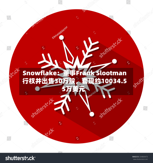 Snowflake：董事Frank Slootman行权并出售30万股，套现约10034.55万美元-第1张图片