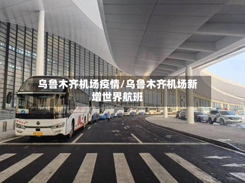 乌鲁木齐机场疫情/乌鲁木齐机场新增世界航班-第2张图片
