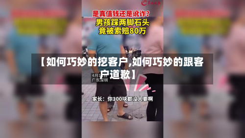【如何巧妙的挖客户,如何巧妙的跟客户道歉】-第3张图片