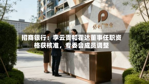 招商银行：李云贵和霍达董事任职资格获核准	，专委会成员调整-第1张图片