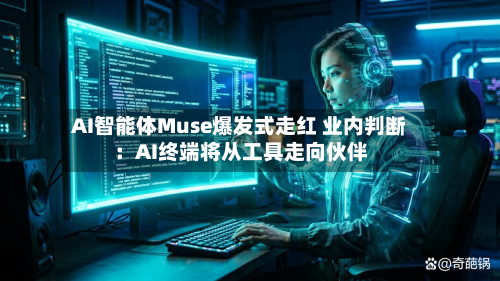 AI智能体Muse爆发式走红 业内判断：AI终端将从工具走向伙伴