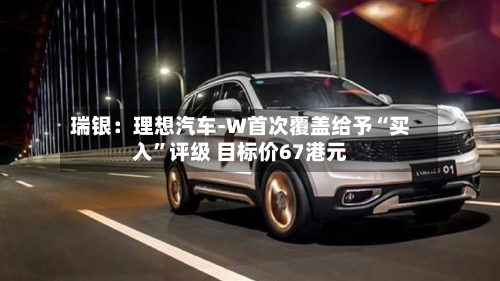瑞银：理想汽车-W首次覆盖给予“买入	”评级 目标价67港元-第2张图片