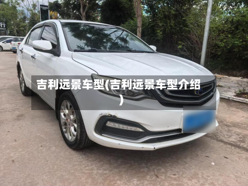 吉利远景车型(吉利远景车型介绍)