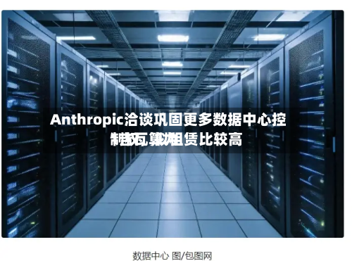 Anthropic洽谈巩固更多数据中心控制权	，拟租赁比较高1吉瓦算力-第3张图片