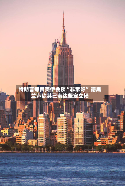 特朗普夸赞美伊会谈“非常好” 德黑兰声称其已表达坚定立场
