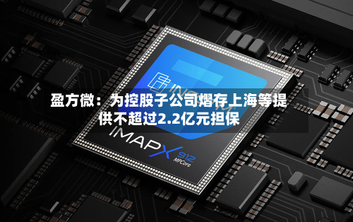盈方微：为控股子公司熠存上海等提供不超过2.2亿元担保