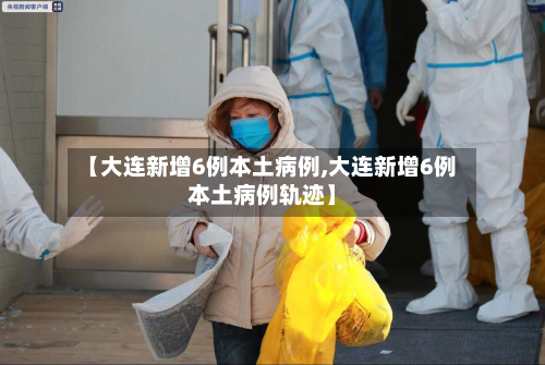 【大连新增6例本土病例,大连新增6例本土病例轨迹】-第2张图片