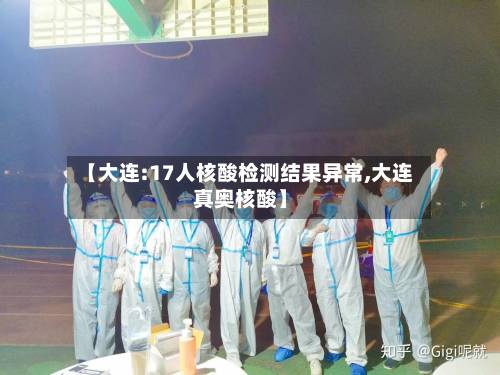 【大连:17人核酸检测结果异常,大连真奥核酸】
