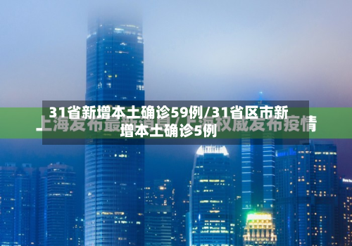 31省新增本土确诊59例/31省区市新增本土确诊5例