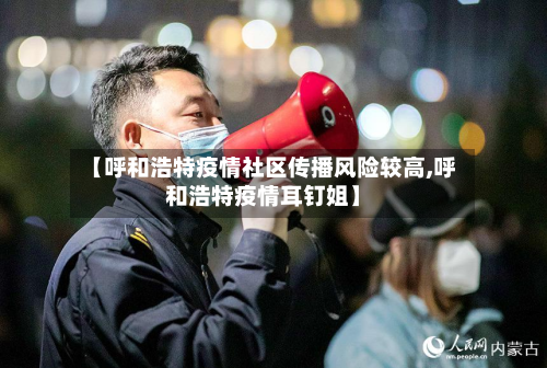 【呼和浩特疫情社区传播风险较高,呼和浩特疫情耳钉姐】