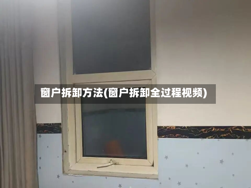 窗户拆卸方法(窗户拆卸全过程视频)