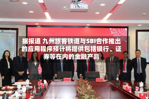 据报道 九州旅客铁道与SBI合作推出的应用程序预计将提供包括银行、证券等在内的金融产品-第2张图片