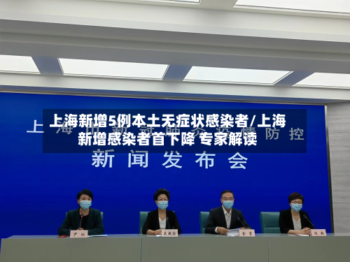 上海新增5例本土无症状感染者/上海新增感染者首下降 专家解读-第2张图片