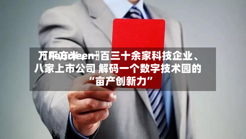 〖Fourteen〗、万平方米、一百三十余家科技企业、八家上市公司 解码一个数字技术园的“亩产创新力”
