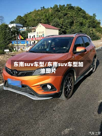 东南suv车型/东南suv车型加油图片