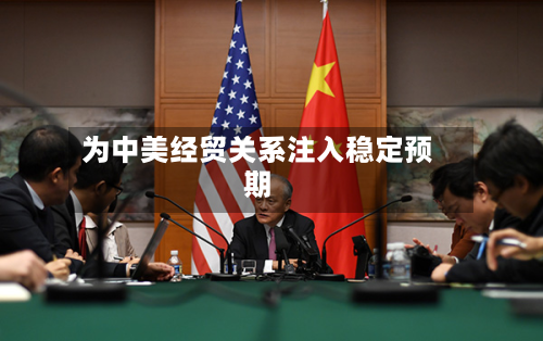 为中美经贸关系注入稳定预期