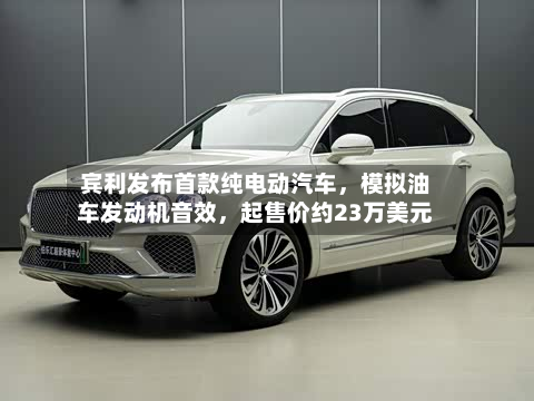 宾利发布首款纯电动汽车	，模拟油车发动机音效，起售价约23万美元-第2张图片