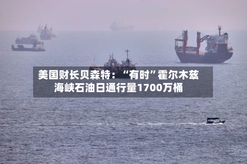 美国财长贝森特：“有时”霍尔木兹海峡石油日通行量1700万桶-第1张图片