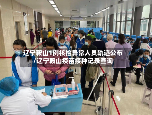 辽宁鞍山1例核检异常人员轨迹公布/辽宁鞍山疫苗接种记录查询
