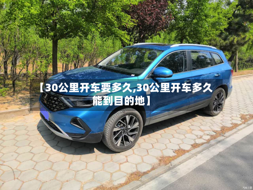 【30公里开车要多久,30公里开车多久能到目的地】