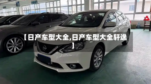 【日产车型大全,日产车型大全轩逸】