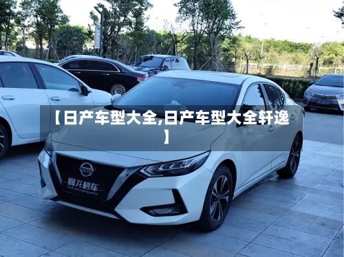 【日产车型大全,日产车型大全轩逸】-第2张图片