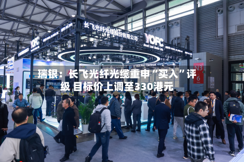 瑞银：长飞光纤光缆重申“买入”评级 目标价上调至330港元-第2张图片