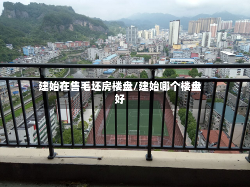 建始在售毛坯房楼盘/建始哪个楼盘好-第2张图片