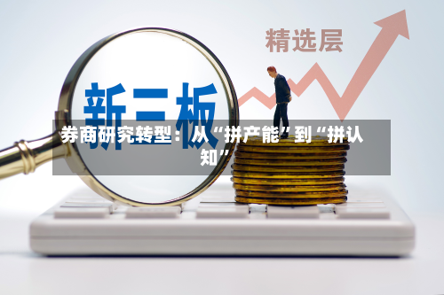 券商研究转型：从“拼产能”到“拼认知”