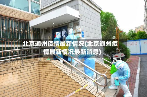 北京通州疫情最新情况(北京通州疫情最新情况最新消息)