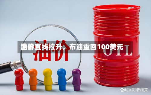 世界油价直线拉升，布油重回100美元-第2张图片