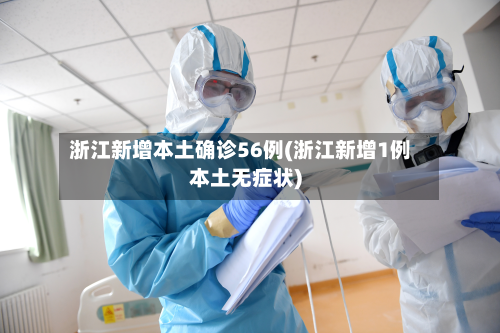 浙江新增本土确诊56例(浙江新增1例本土无症状)